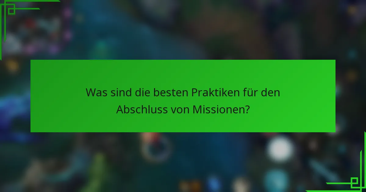 Was sind die besten Praktiken für den Abschluss von Missionen?