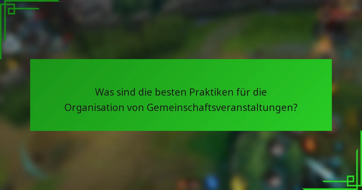 Was sind die besten Praktiken für die Organisation von Gemeinschaftsveranstaltungen?