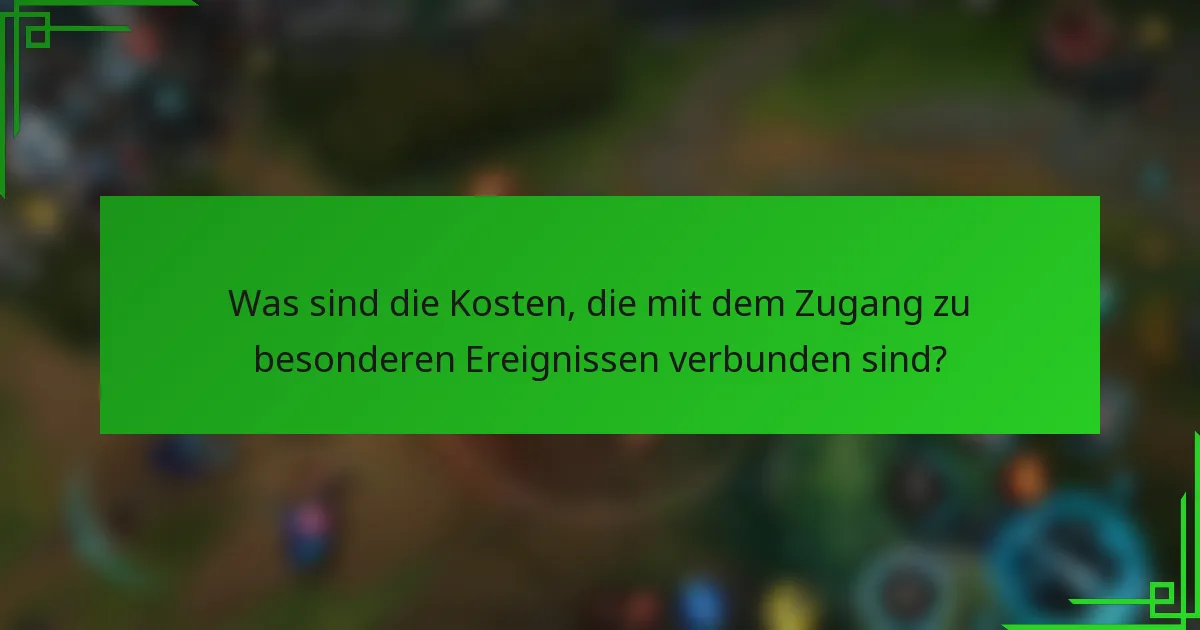 Was sind die Kosten, die mit dem Zugang zu besonderen Ereignissen verbunden sind?