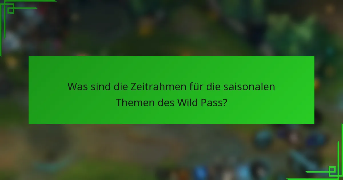 Was sind die Zeitrahmen für die saisonalen Themen des Wild Pass?