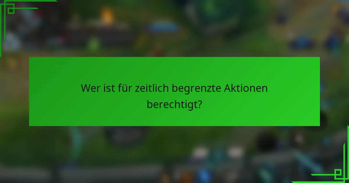 Wer ist für zeitlich begrenzte Aktionen berechtigt?