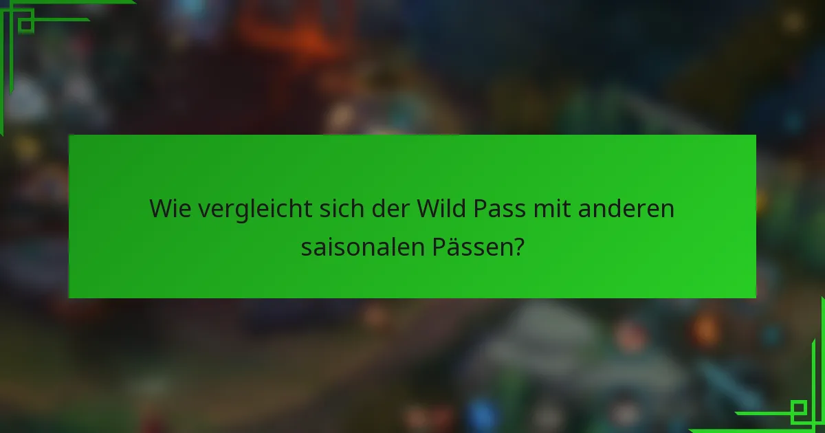 Wie vergleicht sich der Wild Pass mit anderen saisonalen Pässen?