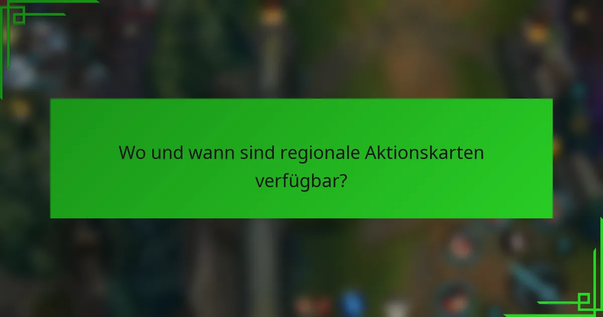 Wo und wann sind regionale Aktionskarten verfügbar?